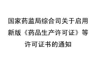 8月7號，國家藥監(jiān)局綜合司發(fā)布了關于啟用新版《藥品生產許可證》等許可證書的通知