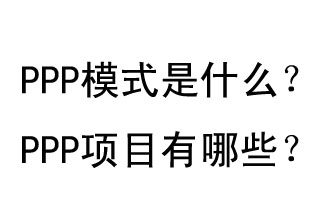 PPP模式是什么？PPP項(xiàng)目有哪些？